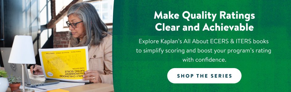 Make Quality Ratings Clear and Achievable! Explore Kaplan’s All About ECERS & ITERS books to simplify scoring and boost your program’s rating with confidence. Shop the Series