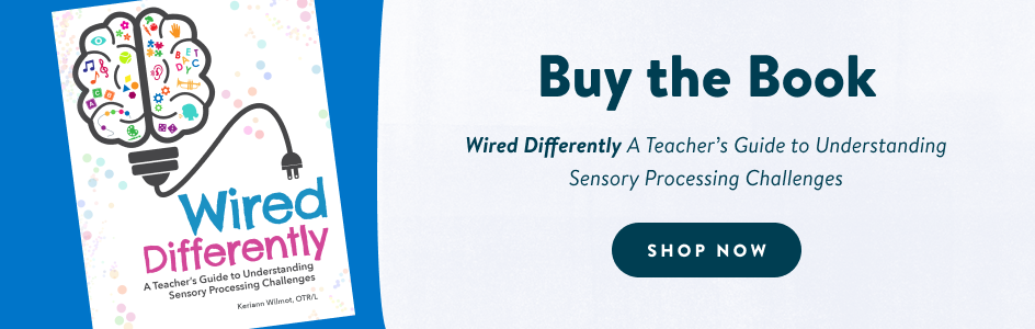 Buy the book! Wired Differently: A Teacher's Guide to Understanding Sensory Processing Challenges. SHOP NOW!