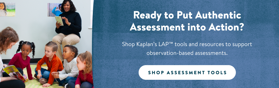 Ready to put authentic assessment into action? Shop Kaplan's LAP™ tools and resources to support observation-based assessments. Shop assessment tools. 