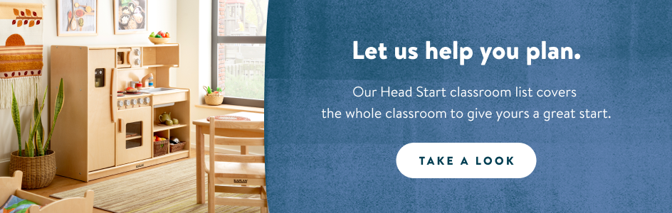  Let us help you plan.  Our Head Start classroom list covers the whole classroom to give yours a great start. Take a look