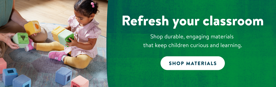 Refresh your classroom. Shop durable, engaging materials that keep children curious and learning. Shop materials.