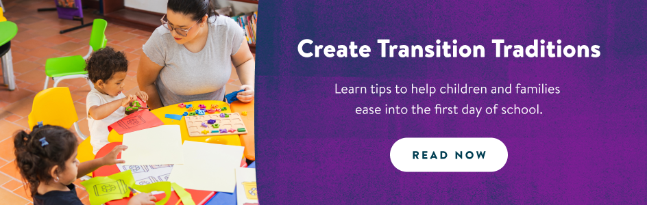 Create Transition Traditions. Learn tips to help children and families ease into the first day of school. Read now